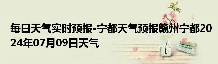 宁都天气预报15天,掌握天气变化,从容应对每一天 宁都天气预报15天,掌握天气变化,从容应对每一天